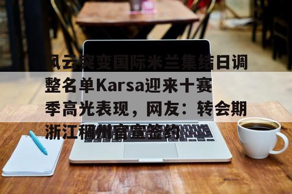 九游体育下载-包含风云突变国际米兰集结日调整名单Karsa迎来十赛季高光表现，网友：转会期浙江稠州官宣签约的词条
