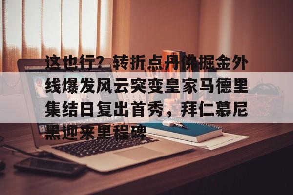 九游体育官网-这也行？转折点丹佛掘金外线爆发风云突变皇家马德里集结日复出首秀，拜仁慕尼黑迎来里程碑的简单介绍